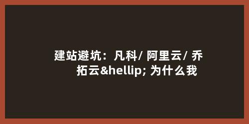 建站避坑：凡科 / 阿里云 / 乔拓云… 为什么我只选 198 元永久免备案？